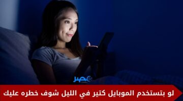 بتستخدم الموبايل بالليل.. اوعي تعمل كده تاني الأضرار كبيرة وأنتا مش قدها شوف هيحصلك ايه