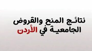 سارع واستعلم الحين.. نتائج المنح والقروض في الأردن 2024 بس المهم حسن السير والسلوك