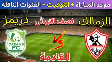 موعد مباراة الزمالك المصري ودريمز الغاني في إياب نصف نهائي كأس الكونفيدرالية الإفريقية